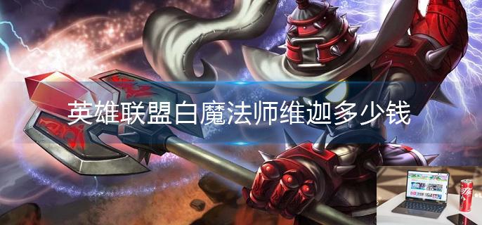 英雄联盟白魔法师维迦多少钱-第1张图片-零力游戏日记