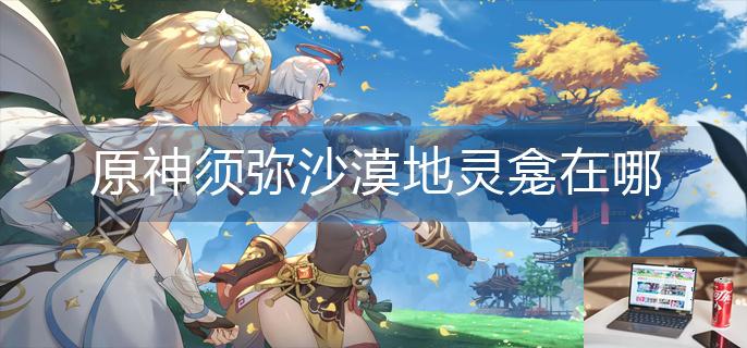 原神须弥沙漠地灵龛在哪-第1张图片-零力游戏日记