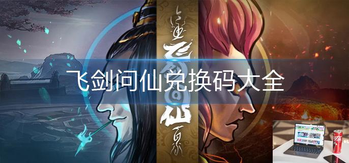 飞剑问仙兑换码大全-第1张图片-零力游戏日记