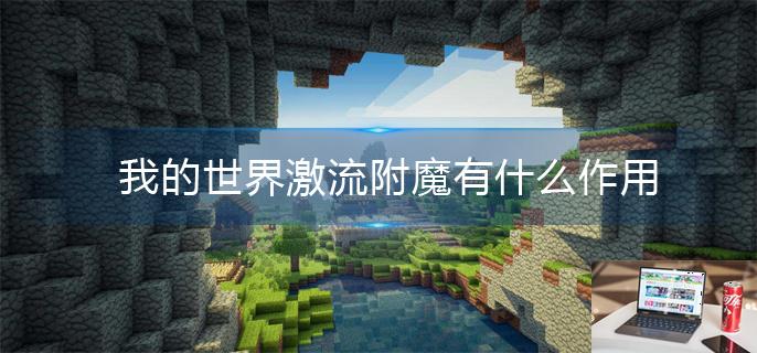 我的世界激流附魔有什么作用-第1张图片-零力游戏日记