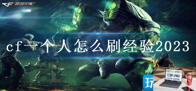 cf一个人怎么刷经验2023-第1张图片-零力游戏日记