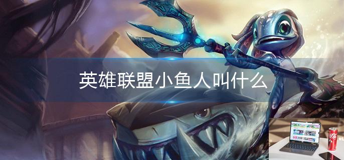 英雄联盟小鱼人叫什么-第1张图片-零力游戏日记