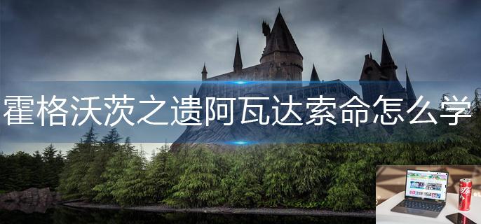 霍格沃茨之遗阿瓦达索命怎么学-第1张图片-零力游戏日记