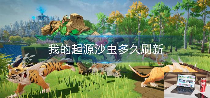 我的起源沙虫多久刷新-第1张图片-零力游戏日记