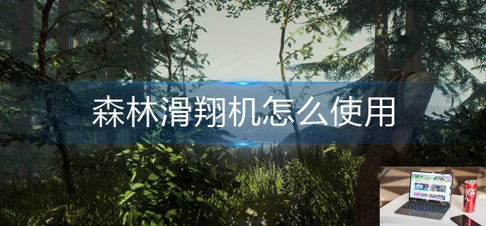 森林滑翔机怎么使用-第1张图片-零力游戏日记