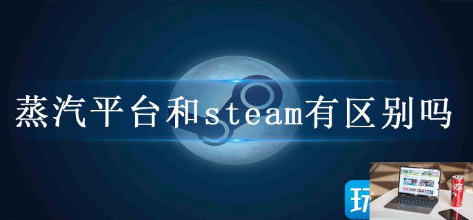 蒸汽平台和steam有区别吗-第1张图片-零力游戏日记