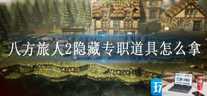 八方旅人2隐藏专职道具怎么拿-第1张图片-零力游戏日记