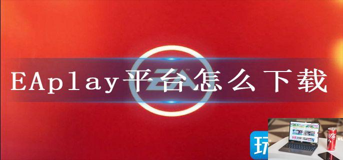 EAplay平台怎么下载-第1张图片-零力游戏日记