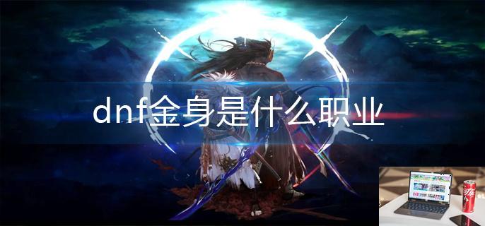 dnf金身是什么职业-第1张图片-零力游戏日记