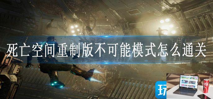 死亡空间重制版不可能模式怎么通关-第1张图片-零力游戏日记