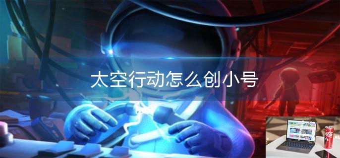 太空行动怎么创小号-第1张图片-零力游戏日记