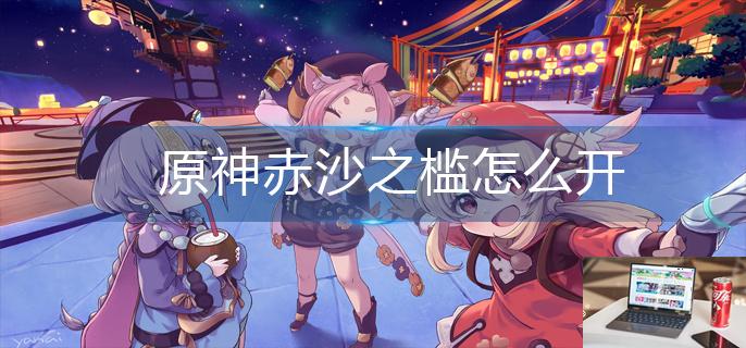 原神赤沙之槛怎么开-第1张图片-零力游戏日记