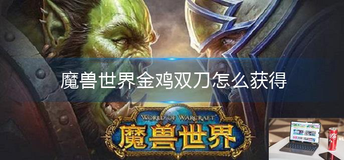 魔兽世界金鸡双刀怎么获得-第1张图片-零力游戏日记