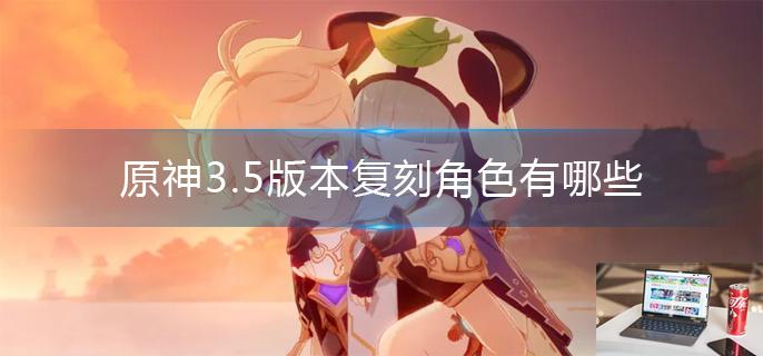 原神3.5版本复刻角色有哪些-第1张图片-零力游戏日记