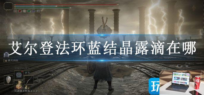 艾尔登法环蓝结晶露滴在哪-第1张图片-零力游戏日记