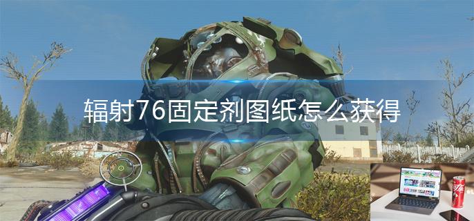 辐射76固定剂图纸怎么获得-第1张图片-零力游戏日记