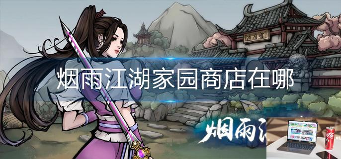 烟雨江湖家园商店在哪-第1张图片-零力游戏日记