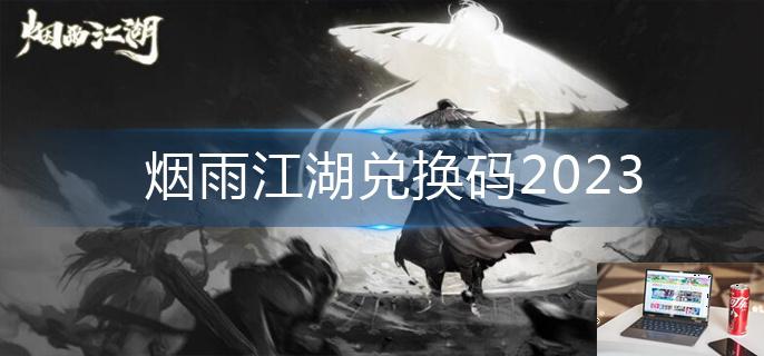 烟雨江湖兑换码2023-第1张图片-零力游戏日记