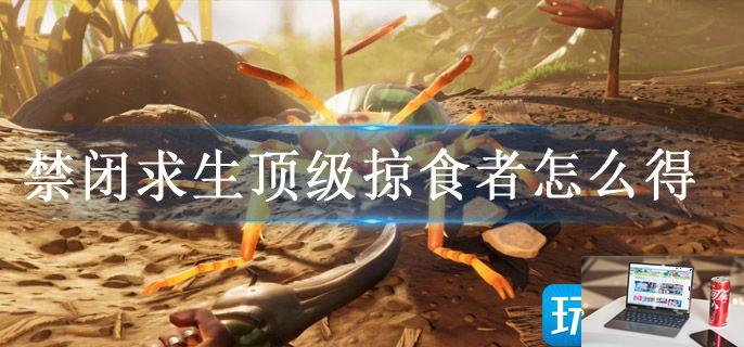 禁闭求生顶级掠食者怎么得-第1张图片-零力游戏日记
