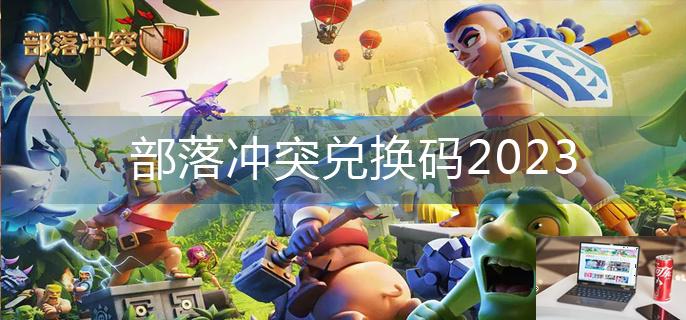 部落冲突兑换码2023-第1张图片-零力游戏日记