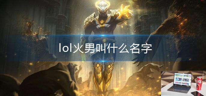 lol火男叫什么名字-第1张图片-零力游戏日记