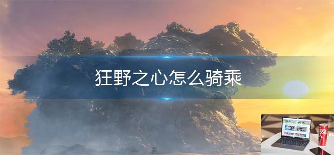 狂野之心怎么骑乘-第1张图片-零力游戏日记