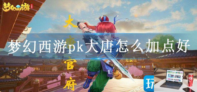 梦幻西游pk大唐怎么加点好-第1张图片-零力游戏日记