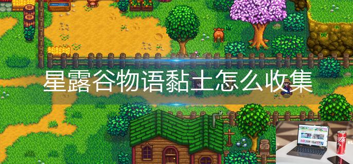星露谷物语黏土怎么收集-第1张图片-零力游戏日记