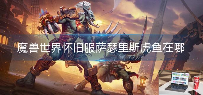 魔兽世界怀旧服萨瑟里斯虎鱼在哪-第1张图片-零力游戏日记