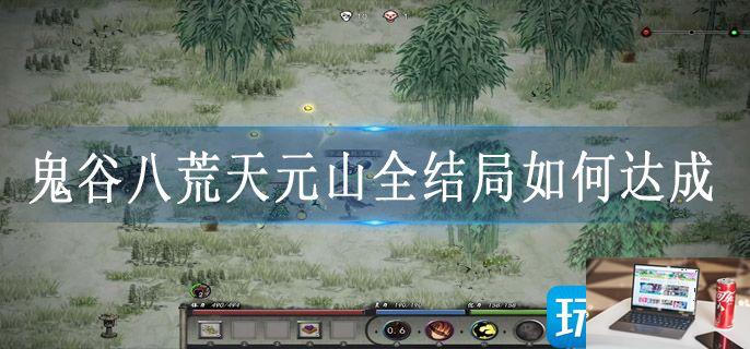 鬼谷八荒天元山全结局如何达成-第1张图片-零力游戏日记