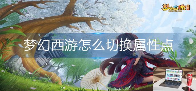 梦幻西游怎么切换属性点-第1张图片-零力游戏日记