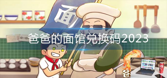 爸爸的面馆兑换码2023-第1张图片-零力游戏日记