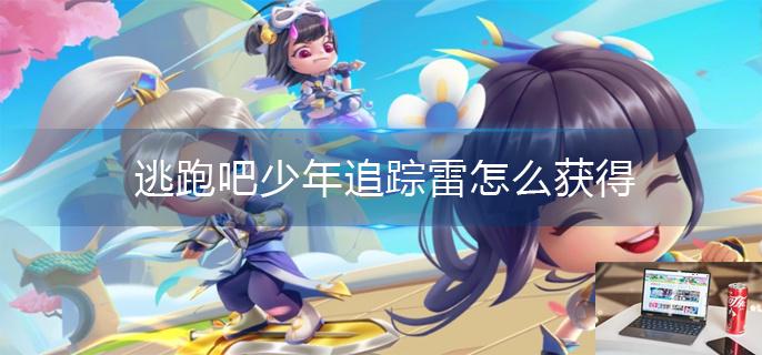 逃跑吧少年追踪雷怎么获得-第1张图片-零力游戏日记