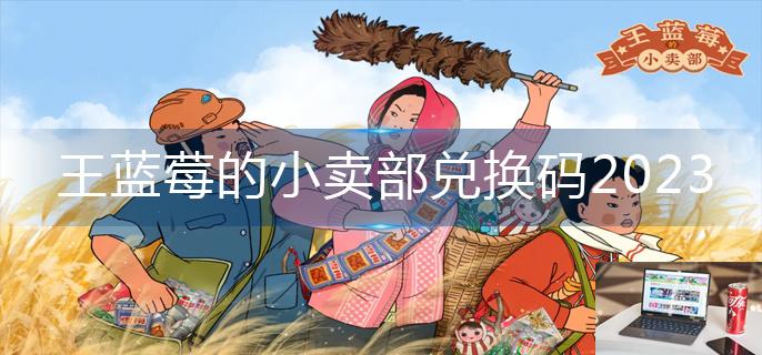 王蓝莓的小卖部兑换码2023-第1张图片-零力游戏日记