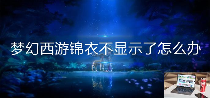 梦幻西游锦衣不显示了怎么办-第1张图片-零力游戏日记
