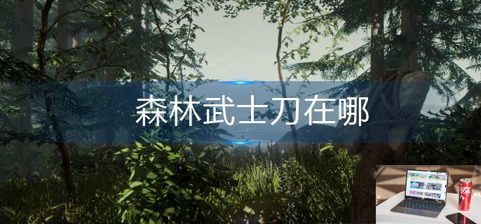 森林武士刀在哪-第1张图片-零力游戏日记