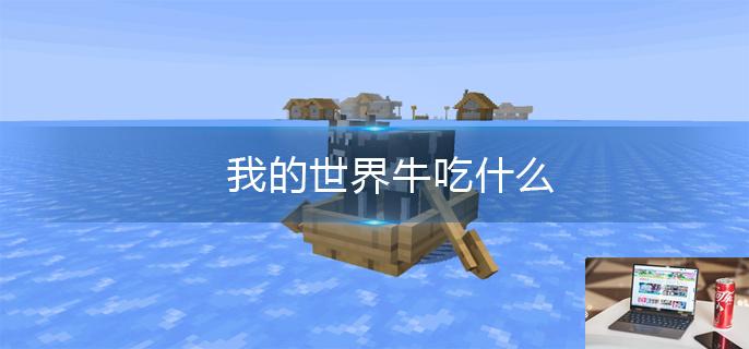 我的世界牛吃什么-第1张图片-零力游戏日记