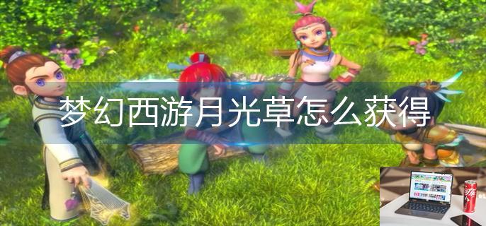 梦幻西游月光草怎么获得-第1张图片-零力游戏日记