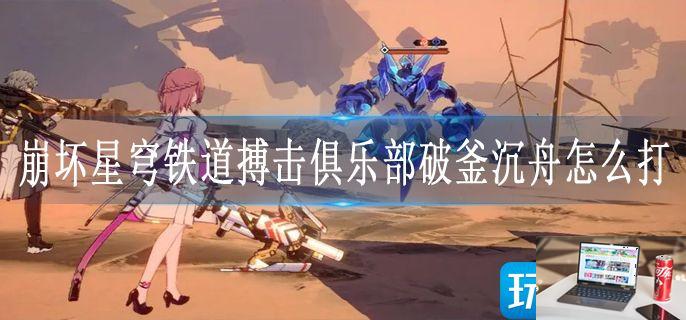 崩坏星穹铁道搏击俱乐部破釜沉舟怎么打-第1张图片-零力游戏日记