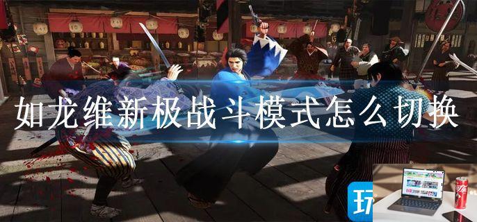 如龙维新极战斗模式怎么切换-第1张图片-零力游戏日记