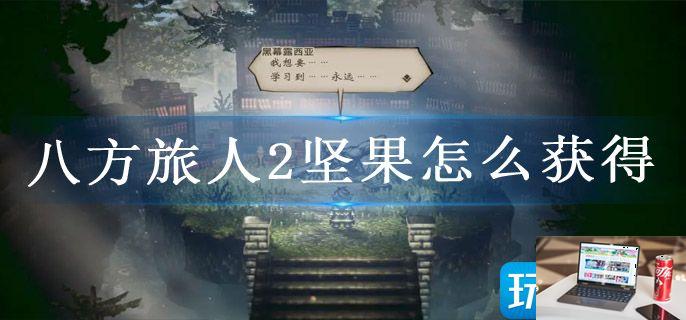 八方旅人2坚果怎么获得-第1张图片-零力游戏日记
