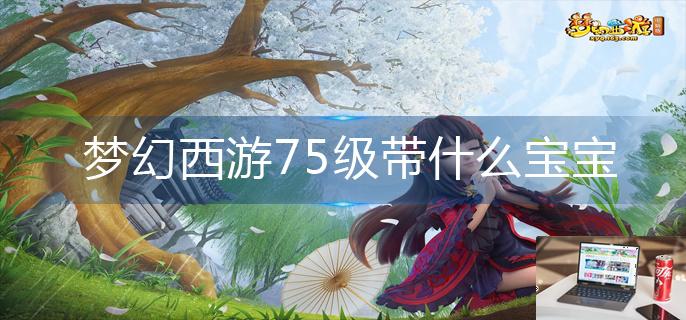 梦幻西游75级带什么宝宝-第1张图片-零力游戏日记