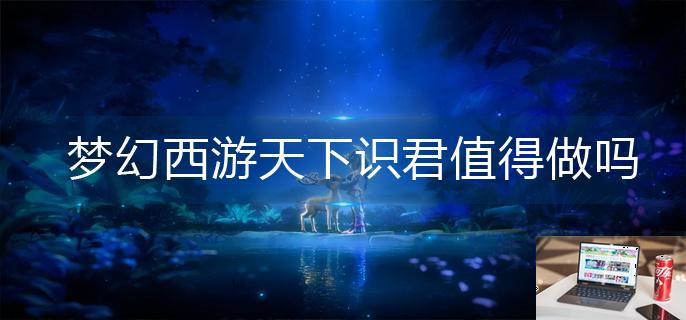 梦幻西游天下识君值得做吗-第1张图片-零力游戏日记