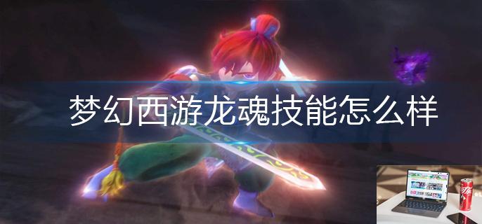 梦幻西游龙魂技能怎么样-第1张图片-零力游戏日记