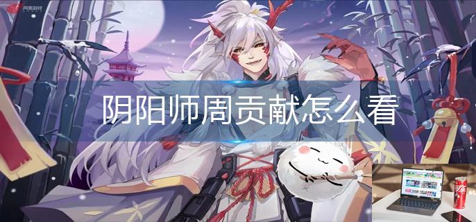 阴阳师周贡献怎么看-第1张图片-零力游戏日记