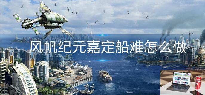 风帆纪元嘉定船难怎么做-第1张图片-零力游戏日记