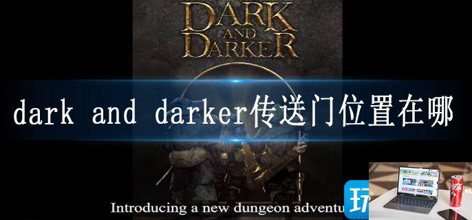 dark and darker传送门位置在哪-第1张图片-零力游戏日记