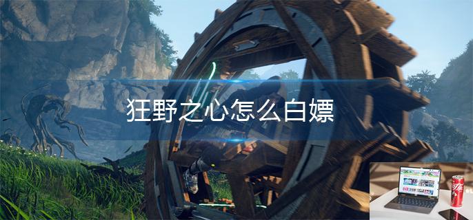 狂野之心怎么白嫖-第1张图片-零力游戏日记