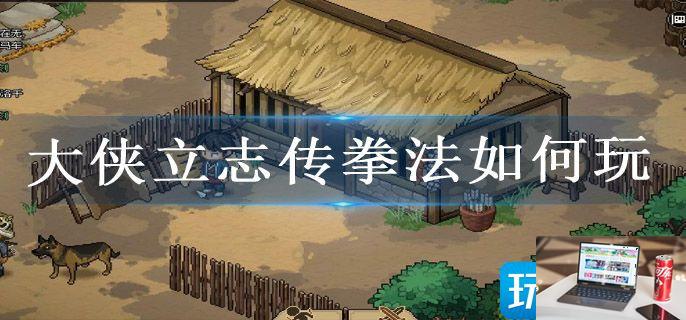 大侠立志传拳法如何玩-第1张图片-零力游戏日记