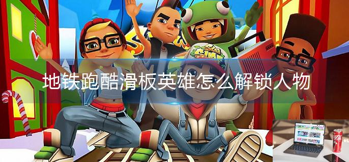 地铁跑酷滑板英雄怎么解锁人物-第1张图片-零力游戏日记